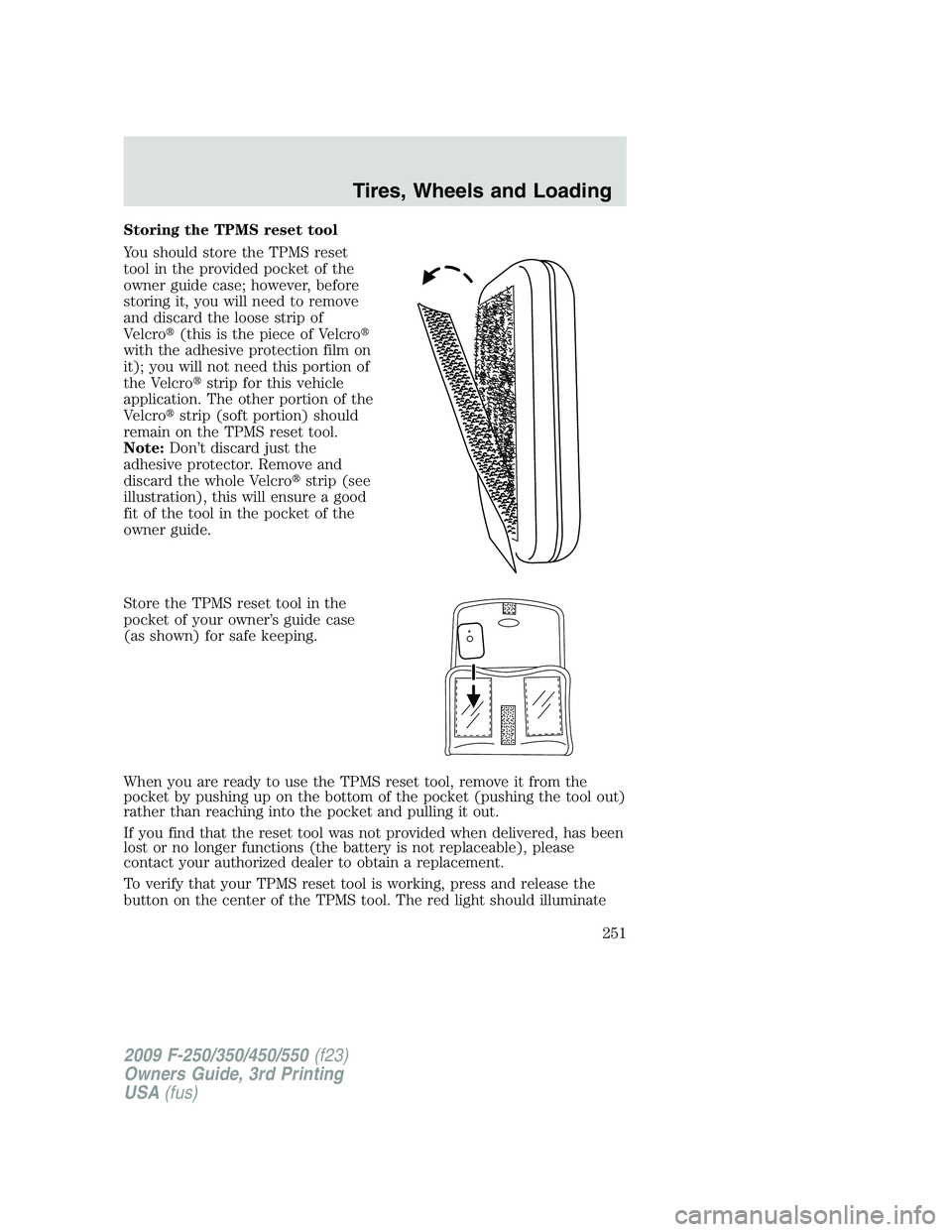 FORD F250 2009 Owners Manual Storing the TPMS reset tool
You should store the TPMS reset
tool in the provided pocket of the
owner guide case; however, before
storing it, you will need to remove
and discard the loose strip of
Velc FORD F250 2009 Owners Manual Storing the TPMS reset tool
You should store the TPMS reset
tool in the provided pocket of the
owner guide case; however, before
storing it, you will need to remove
and discard the loose strip of
Velc