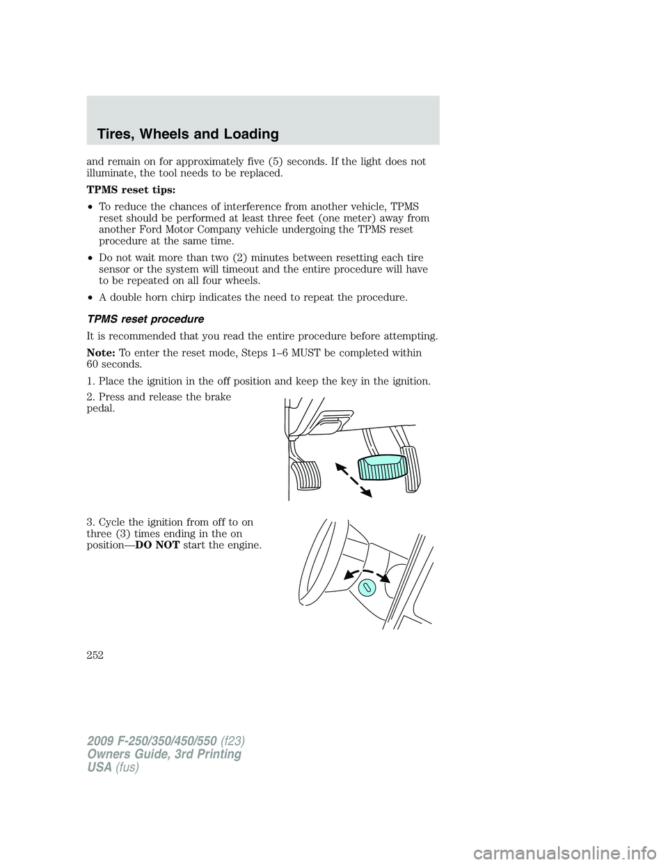 FORD F250 2009 Owners Manual and remain on for approximately five (5) seconds. If the light does not
illuminate, the tool needs to be replaced.
TPMS reset tips:
•To reduce the chances of interference from another vehicle, TPMS
FORD F250 2009 Owners Manual and remain on for approximately five (5) seconds. If the light does not
illuminate, the tool needs to be replaced.
TPMS reset tips:
•To reduce the chances of interference from another vehicle, TPMS
