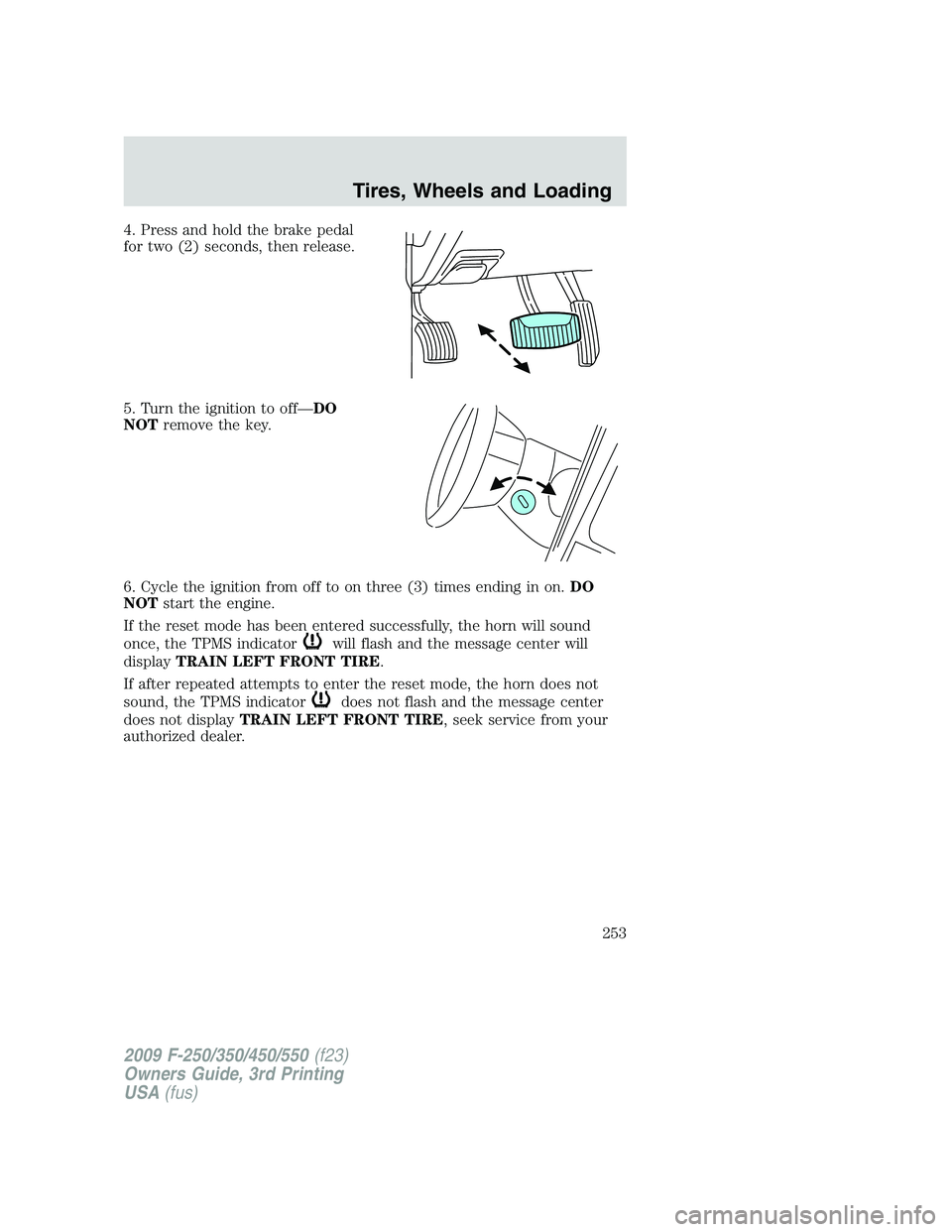 FORD F250 2009 Owners Manual 4. Press and hold the brake pedal
for two (2) seconds, then release.
5. Turn the ignition to off—DO
NOTremove the key.
6. Cycle the ignition from off to on three (3) times ending in on.DO
NOTstart t FORD F250 2009 Owners Manual 4. Press and hold the brake pedal
for two (2) seconds, then release.
5. Turn the ignition to off—DO
NOTremove the key.
6. Cycle the ignition from off to on three (3) times ending in on.DO
NOTstart t