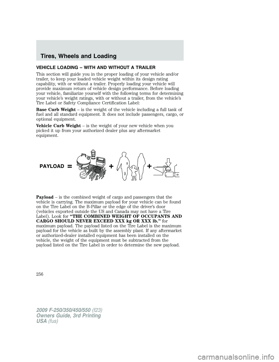 FORD F250 2009 Owners Manual VEHICLE LOADING – WITH AND WITHOUT A TRAILER
This section will guide you in the proper loading of your vehicle and/or
trailer, to keep your loaded vehicle weight within its design rating
capability, FORD F250 2009 Owners Manual VEHICLE LOADING – WITH AND WITHOUT A TRAILER
This section will guide you in the proper loading of your vehicle and/or
trailer, to keep your loaded vehicle weight within its design rating
capability,
