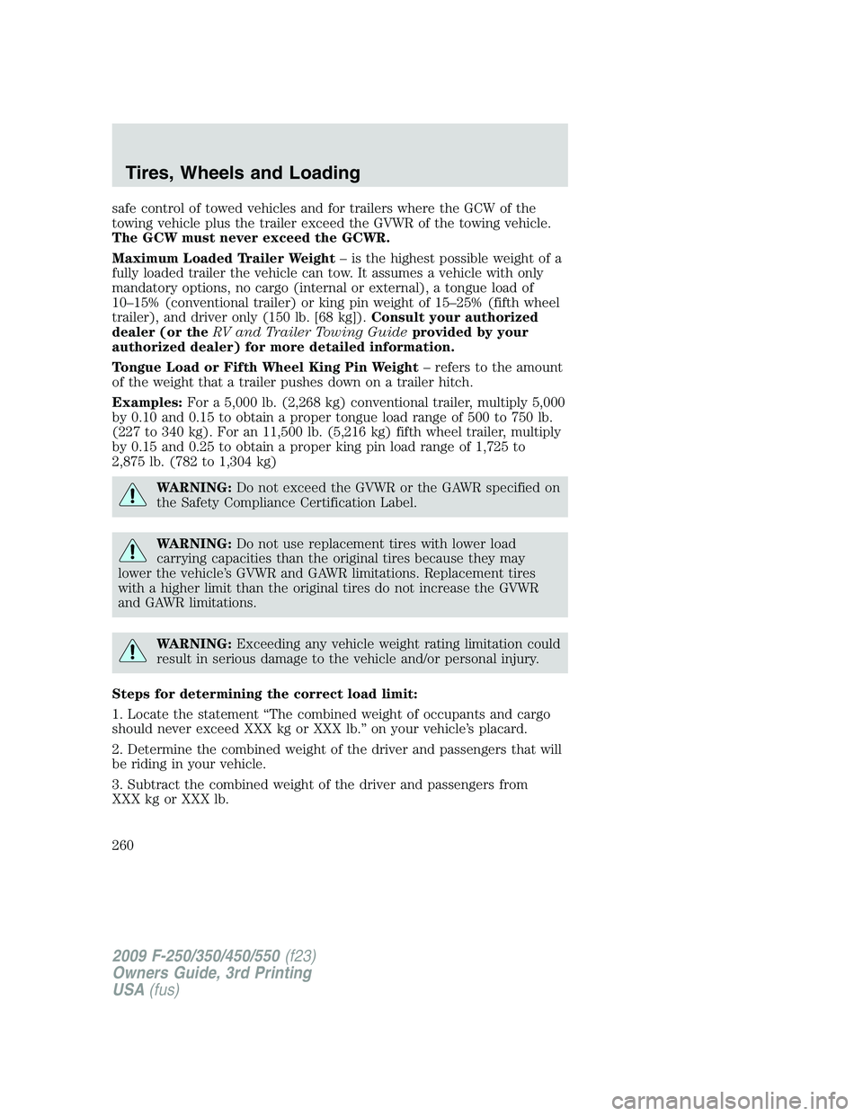 FORD F250 2009 Owners Manual safe control of towed vehicles and for trailers where the GCW of the
towing vehicle plus the trailer exceed the GVWR of the towing vehicle.
The GCW must never exceed the GCWR.
Maximum Loaded Trailer W FORD F250 2009 Owners Manual safe control of towed vehicles and for trailers where the GCW of the
towing vehicle plus the trailer exceed the GVWR of the towing vehicle.
The GCW must never exceed the GCWR.
Maximum Loaded Trailer W