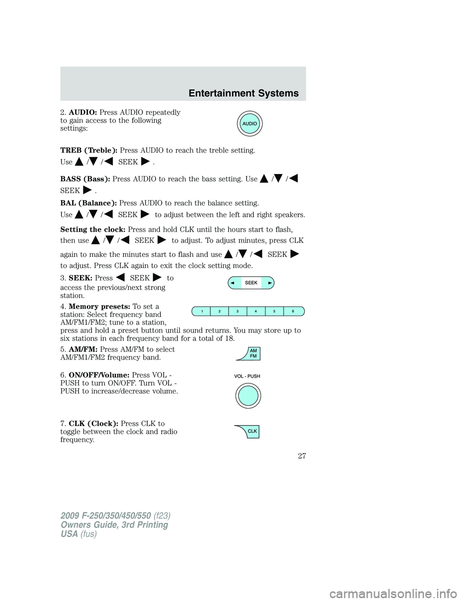 FORD F250 2009  Owners Manual 2.AUDIO:Press AUDIO repeatedly
to gain access to the following
settings:
TREB (Treble):Press AUDIO to reach the treble setting.
Use
//SEEK.
BASS (Bass):Press AUDIO to reach the bass setting. Use
//
SE