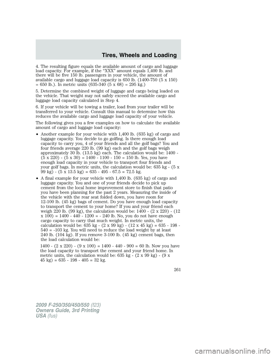 FORD F250 2009 Owners Manual 4. The resulting figure equals the available amount of cargo and luggage
load capacity. For example, if the “XXX” amount equals 1,400 lb. and
there will be five 150 lb. passengers in your vehicle, FORD F250 2009 Owners Manual 4. The resulting figure equals the available amount of cargo and luggage
load capacity. For example, if the “XXX” amount equals 1,400 lb. and
there will be five 150 lb. passengers in your vehicle,