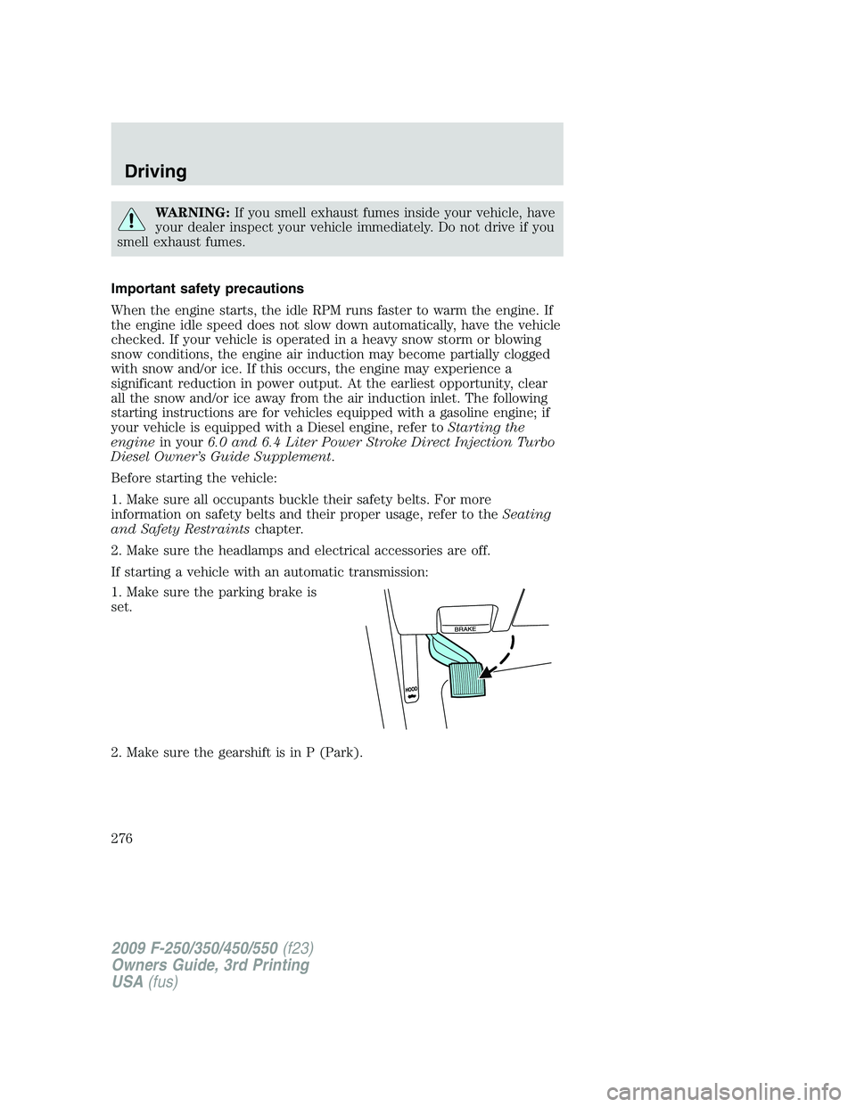 FORD F250 2009 Owners Manual WARNING:If you smell exhaust fumes inside your vehicle, have
your dealer inspect your vehicle immediately. Do not drive if you
smell exhaust fumes.
Important safety precautions
When the engine starts, FORD F250 2009 Owners Manual WARNING:If you smell exhaust fumes inside your vehicle, have
your dealer inspect your vehicle immediately. Do not drive if you
smell exhaust fumes.
Important safety precautions
When the engine starts,