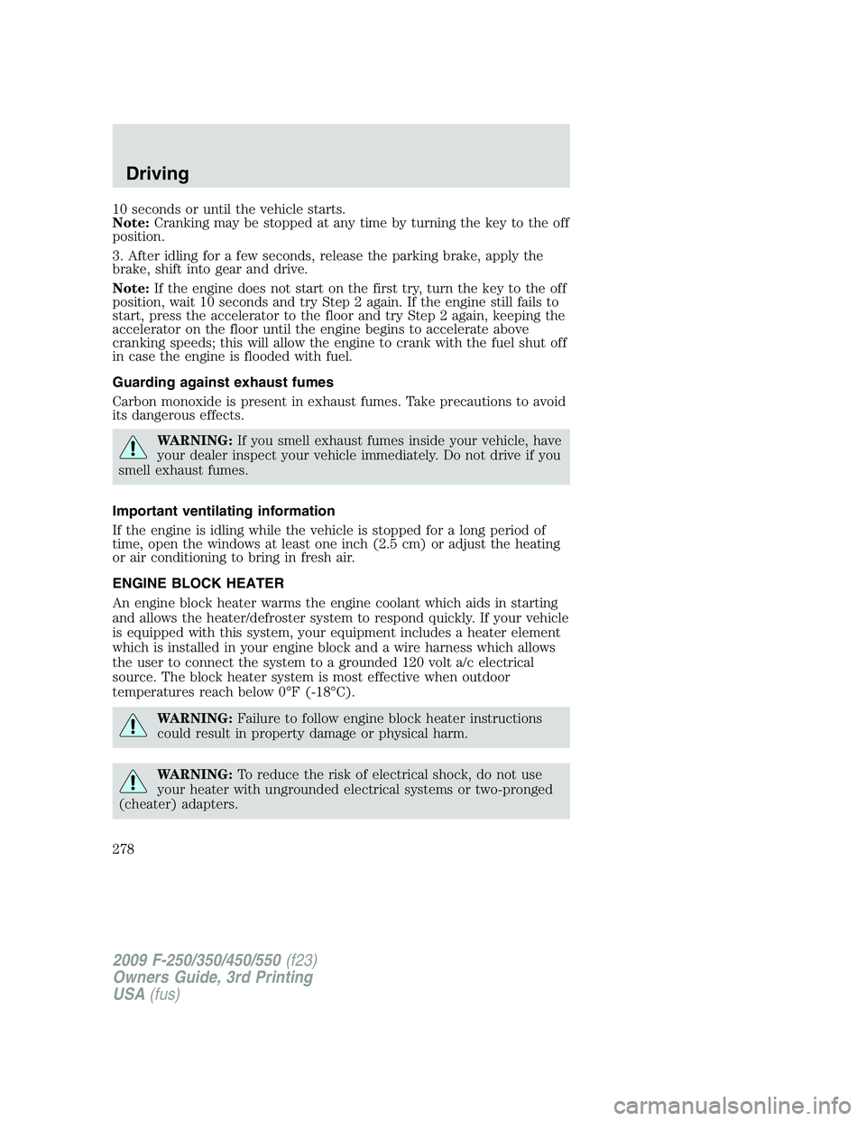 FORD F250 2009 Owners Manual 10 seconds or until the vehicle starts.
Note:Cranking may be stopped at any time by turning the key to the off
position.
3. After idling for a few seconds, release the parking brake, apply the
brake, FORD F250 2009 Owners Manual 10 seconds or until the vehicle starts.
Note:Cranking may be stopped at any time by turning the key to the off
position.
3. After idling for a few seconds, release the parking brake, apply the
brake,