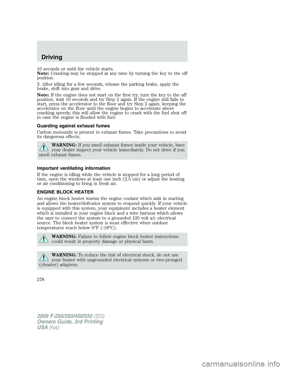 FORD F250 2009  Owners Manual 10 seconds or until the vehicle starts.
Note:Cranking may be stopped at any time by turning the key to the off
position.
3. After idling for a few seconds, release the parking brake, apply the
brake, 