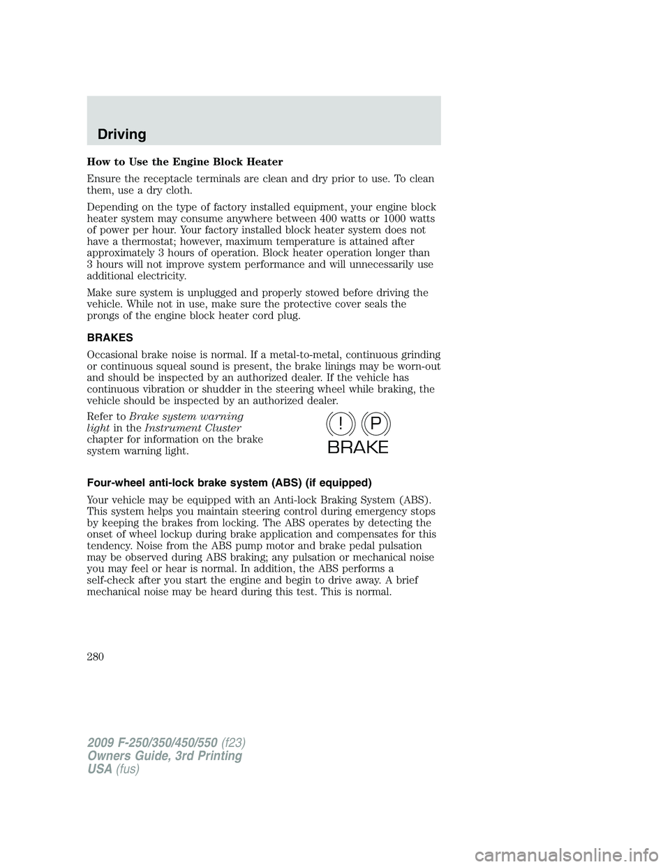 FORD F250 2009 Owners Manual How to Use the Engine Block Heater
Ensure the receptacle terminals are clean and dry prior to use. To clean
them, use a dry cloth.
Depending on the type of factory installed equipment, your engine blo FORD F250 2009 Owners Manual How to Use the Engine Block Heater
Ensure the receptacle terminals are clean and dry prior to use. To clean
them, use a dry cloth.
Depending on the type of factory installed equipment, your engine blo