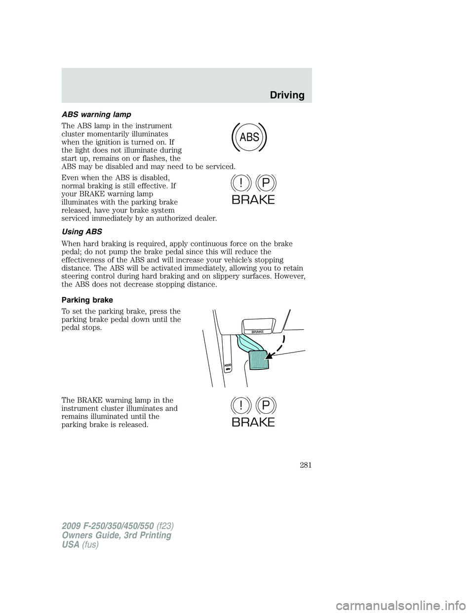 FORD F250 2009 Owners Manual ABS warning lamp
The ABS lamp in the instrument
cluster momentarily illuminates
when the ignition is turned on. If
the light does not illuminate during
start up, remains on or flashes, the
ABS may be FORD F250 2009 Owners Manual ABS warning lamp
The ABS lamp in the instrument
cluster momentarily illuminates
when the ignition is turned on. If
the light does not illuminate during
start up, remains on or flashes, the
ABS may be