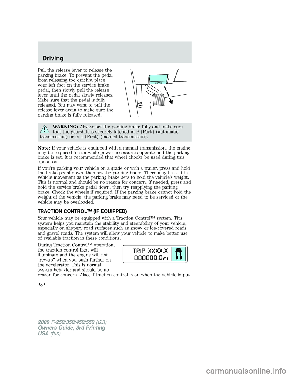 FORD F250 2009 Owners Manual Pull the release lever to release the
parking brake. To prevent the pedal
from releasing too quickly, place
your left foot on the service brake
pedal, then slowly pull the release
lever until the peda FORD F250 2009 Owners Manual Pull the release lever to release the
parking brake. To prevent the pedal
from releasing too quickly, place
your left foot on the service brake
pedal, then slowly pull the release
lever until the peda