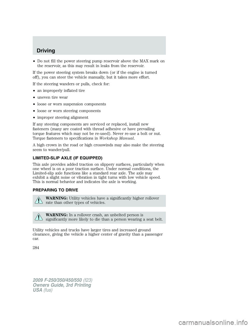 FORD F250 2009 Owners Manual •Do not fill the power steering pump reservoir above the MAX mark on
the reservoir, as this may result in leaks from the reservoir.
If the power steering system breaks down (or if the engine is turn FORD F250 2009 Owners Manual •Do not fill the power steering pump reservoir above the MAX mark on
the reservoir, as this may result in leaks from the reservoir.
If the power steering system breaks down (or if the engine is turn