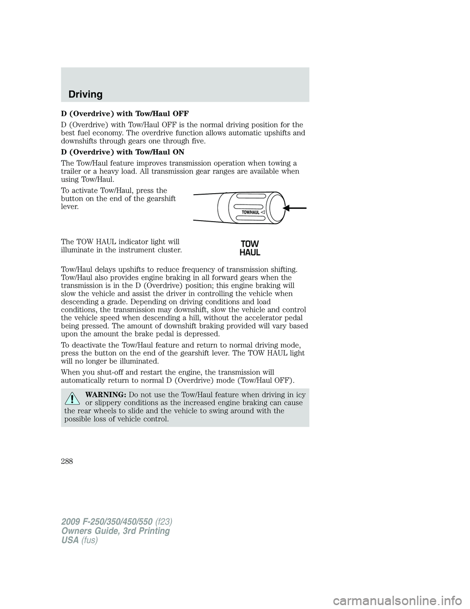 FORD F250 2009 Owners Manual D (Overdrive) with Tow/Haul OFF
D (Overdrive) with Tow/Haul OFF is the normal driving position for the
best fuel economy. The overdrive function allows automatic upshifts and
downshifts through gears FORD F250 2009 Owners Manual D (Overdrive) with Tow/Haul OFF
D (Overdrive) with Tow/Haul OFF is the normal driving position for the
best fuel economy. The overdrive function allows automatic upshifts and
downshifts through gears