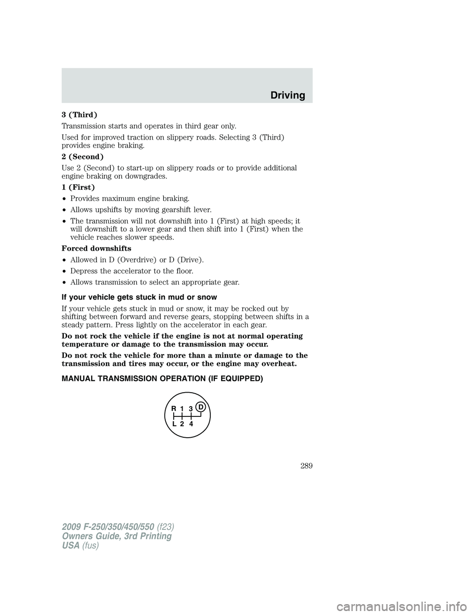 FORD F250 2009 Owners Manual 3 (Third)
Transmission starts and operates in third gear only.
Used for improved traction on slippery roads. Selecting 3 (Third)
provides engine braking.
2 (Second)
Use 2 (Second) to start-up on slipp FORD F250 2009 Owners Manual 3 (Third)
Transmission starts and operates in third gear only.
Used for improved traction on slippery roads. Selecting 3 (Third)
provides engine braking.
2 (Second)
Use 2 (Second) to start-up on slipp