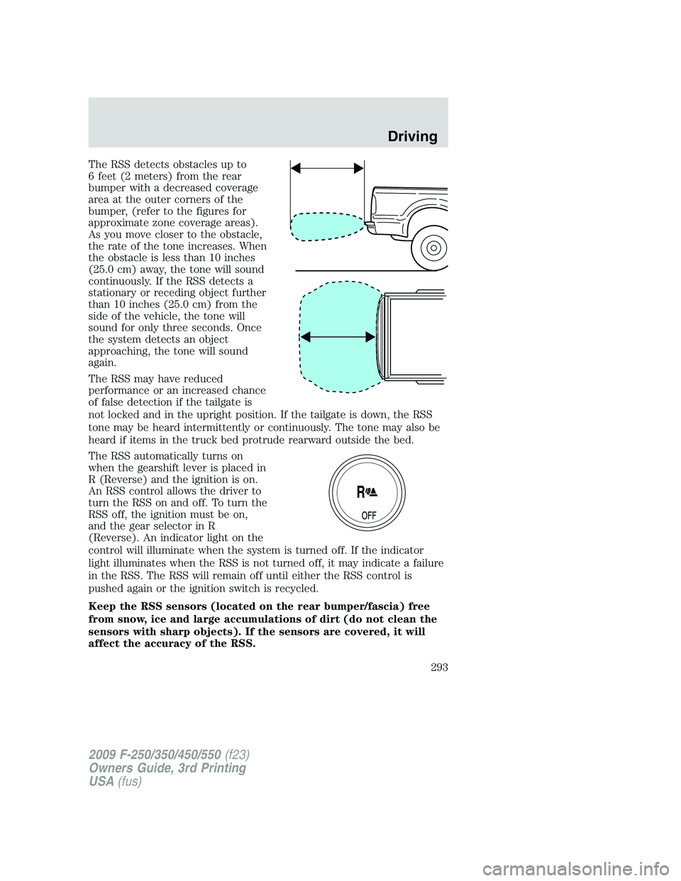 FORD F250 2009 Owners Manual The RSS detects obstacles up to
6 feet (2 meters) from the rear
bumper with a decreased coverage
area at the outer corners of the
bumper, (refer to the figures for
approximate zone coverage areas).
As FORD F250 2009 Owners Manual The RSS detects obstacles up to
6 feet (2 meters) from the rear
bumper with a decreased coverage
area at the outer corners of the
bumper, (refer to the figures for
approximate zone coverage areas).
As