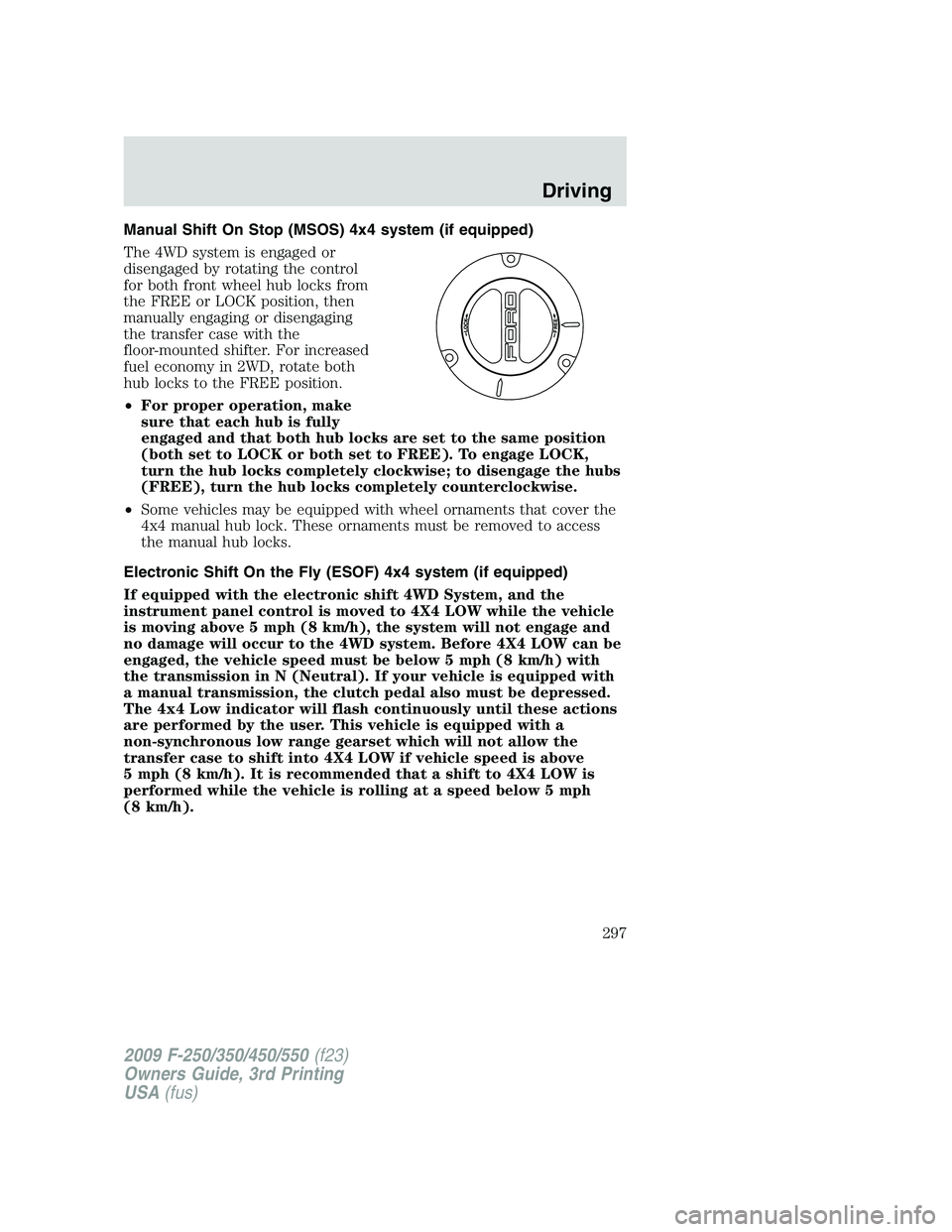 FORD F250 2009 Owners Manual Manual Shift On Stop (MSOS) 4x4 system (if equipped)
The 4WD system is engaged or
disengaged by rotating the control
for both front wheel hub locks from
the FREE or LOCK position, then
manually engagi FORD F250 2009 Owners Manual Manual Shift On Stop (MSOS) 4x4 system (if equipped)
The 4WD system is engaged or
disengaged by rotating the control
for both front wheel hub locks from
the FREE or LOCK position, then
manually engagi