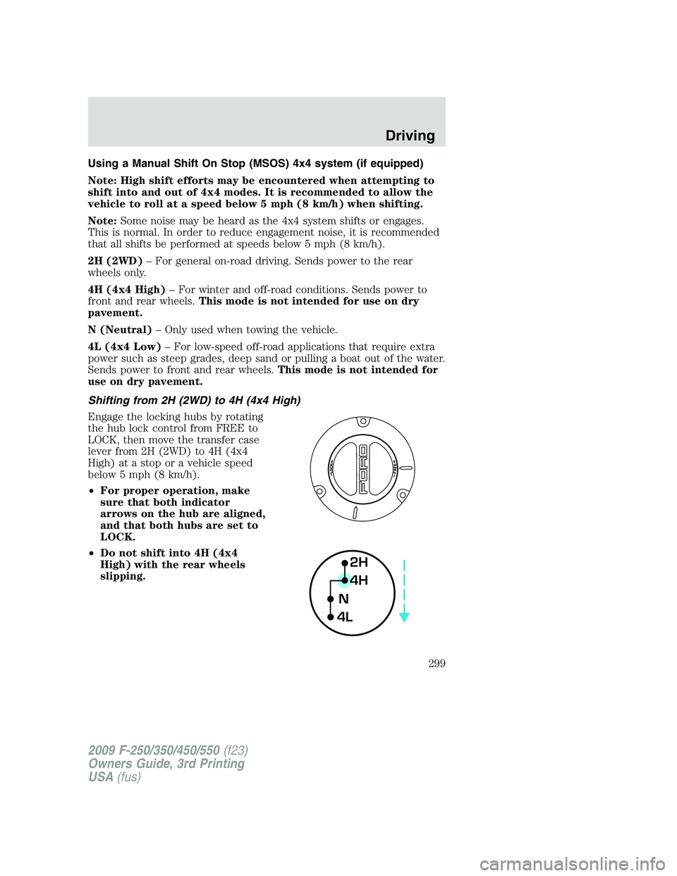 FORD F250 2009 Owners Manual Using a Manual Shift On Stop (MSOS) 4x4 system (if equipped)
Note: High shift efforts may be encountered when attempting to
shift into and out of 4x4 modes. It is recommended to allow the
vehicle to r FORD F250 2009 Owners Manual Using a Manual Shift On Stop (MSOS) 4x4 system (if equipped)
Note: High shift efforts may be encountered when attempting to
shift into and out of 4x4 modes. It is recommended to allow the
vehicle to r
