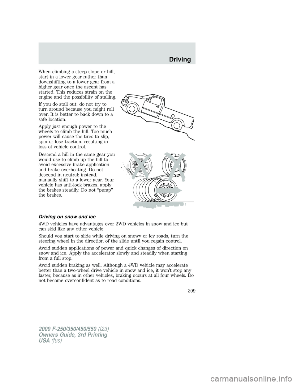 FORD F250 2009 Owners Manual When climbing a steep slope or hill,
start in a lower gear rather than
downshifting to a lower gear from a
higher gear once the ascent has
started. This reduces strain on the
engine and the possibilit FORD F250 2009 Owners Manual When climbing a steep slope or hill,
start in a lower gear rather than
downshifting to a lower gear from a
higher gear once the ascent has
started. This reduces strain on the
engine and the possibilit