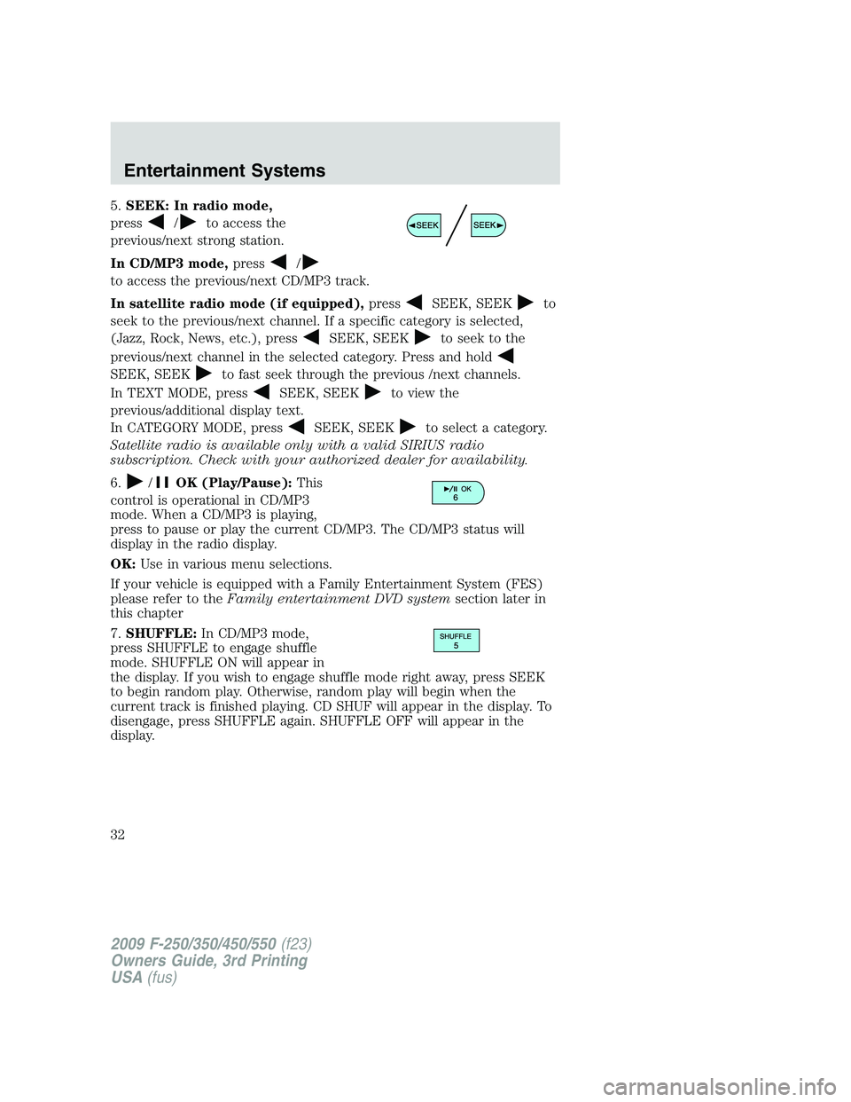 FORD F250 2009 Owners Guide 5.SEEK: In radio mode,
press
/to access the
previous/next strong station.
In CD/MP3 mode,press
/
to access the previous/next CD/MP3 track.
In satellite radio mode (if equipped),press
SEEK, SEEKto
seek