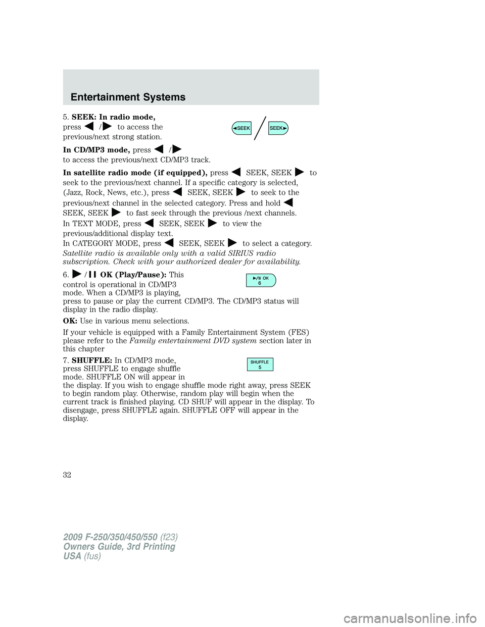 FORD F250 2009  Owners Manual 5.SEEK: In radio mode,
press
/to access the
previous/next strong station.
In CD/MP3 mode,press
/
to access the previous/next CD/MP3 track.
In satellite radio mode (if equipped),press
SEEK, SEEKto
seek