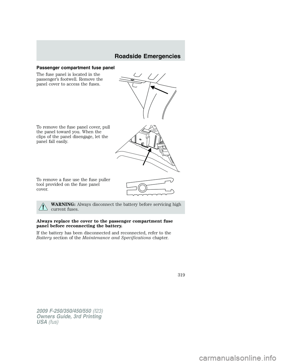 FORD F250 2009 Owners Manual Passenger compartment fuse panel
The fuse panel is located in the
passenger’s footwell. Remove the
panel cover to access the fuses.
To remove the fuse panel cover, pull
the panel toward you. When th FORD F250 2009 Owners Manual Passenger compartment fuse panel
The fuse panel is located in the
passenger’s footwell. Remove the
panel cover to access the fuses.
To remove the fuse panel cover, pull
the panel toward you. When th