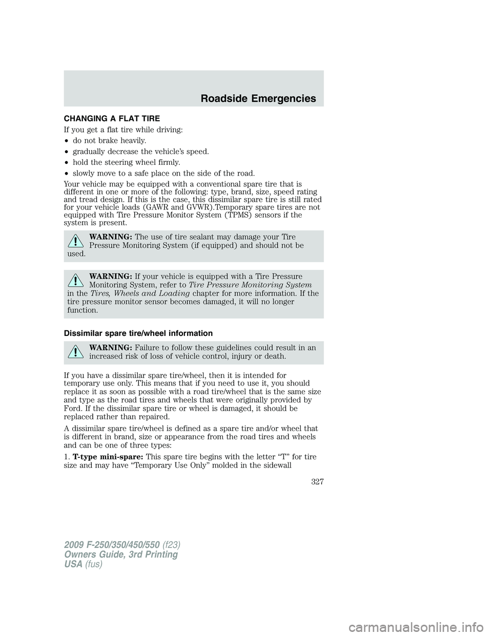 FORD F250 2009 Owners Manual CHANGING A FLAT TIRE
If you get a flat tire while driving:
•do not brake heavily.
•gradually decrease the vehicle’s speed.
•hold the steering wheel firmly.
•slowly move to a safe place on th FORD F250 2009 Owners Manual CHANGING A FLAT TIRE
If you get a flat tire while driving:
•do not brake heavily.
•gradually decrease the vehicle’s speed.
•hold the steering wheel firmly.
•slowly move to a safe place on th