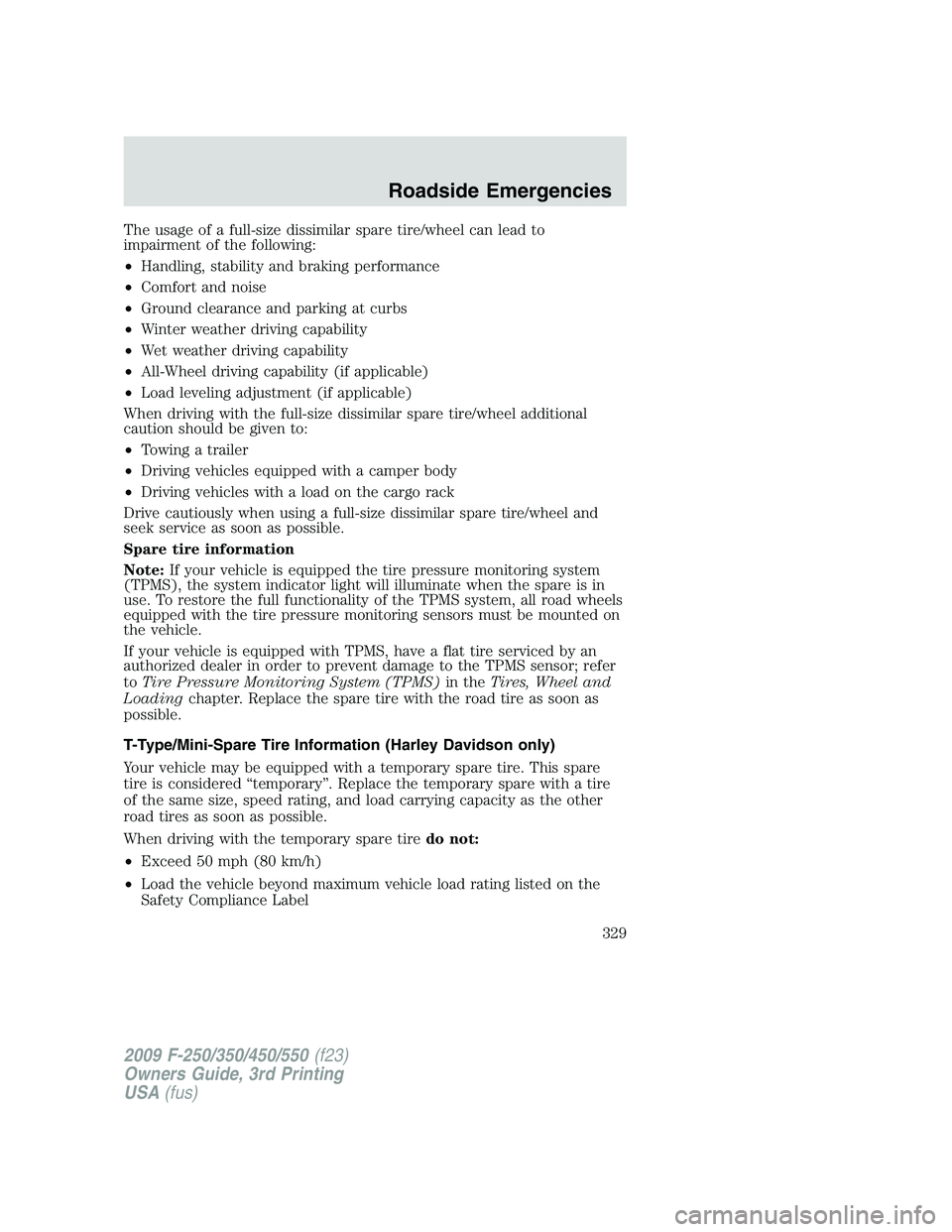 FORD F250 2009 Owners Manual The usage of a full-size dissimilar spare tire/wheel can lead to
impairment of the following:
•Handling, stability and braking performance
•Comfort and noise
•Ground clearance and parking at cur FORD F250 2009 Owners Manual The usage of a full-size dissimilar spare tire/wheel can lead to
impairment of the following:
•Handling, stability and braking performance
•Comfort and noise
•Ground clearance and parking at cur