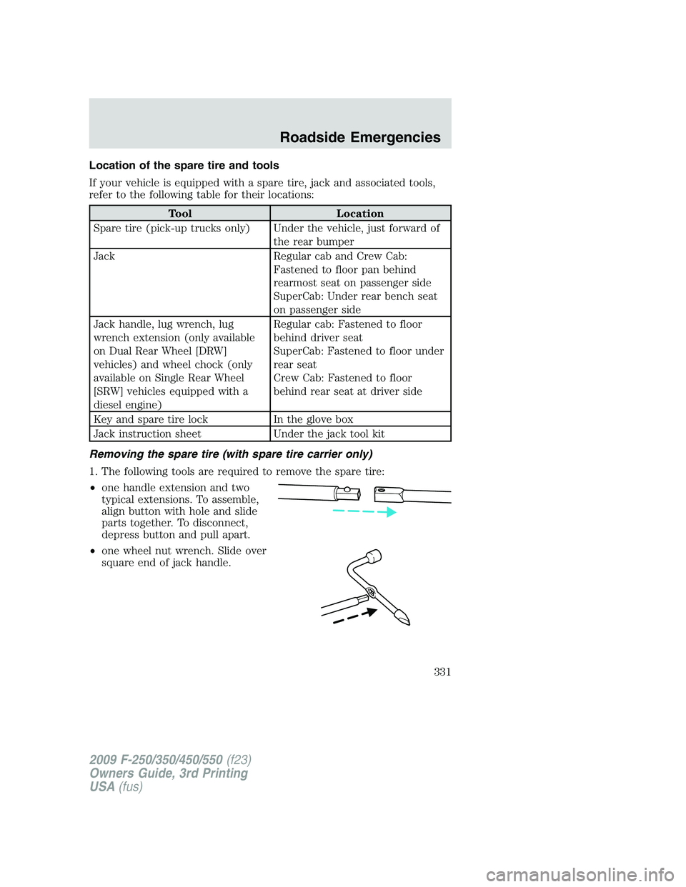 FORD F250 2009 Owners Manual Location of the spare tire and tools
If your vehicle is equipped with a spare tire, jack and associated tools,
refer to the following table for their locations:
Tool Location
Spare tire (pick-up truck FORD F250 2009 Owners Manual Location of the spare tire and tools
If your vehicle is equipped with a spare tire, jack and associated tools,
refer to the following table for their locations:
Tool Location
Spare tire (pick-up truck
