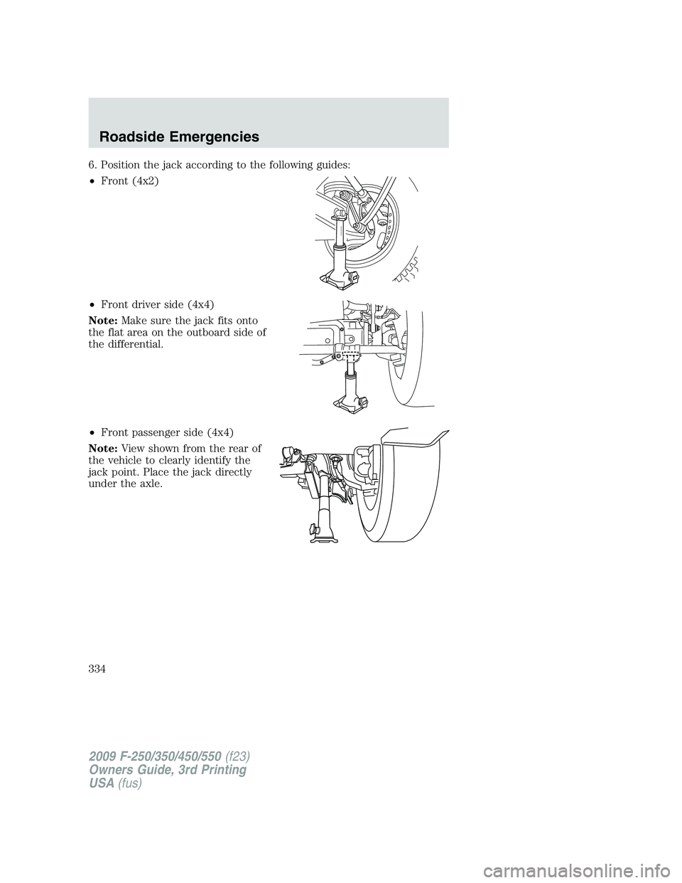 FORD F250 2009 Owners Manual 6. Position the jack according to the following guides:
•Front (4x2)
•Front driver side (4x4)
Note:Make sure the jack fits onto
the flat area on the outboard side of
the differential.
•Front pas FORD F250 2009 Owners Manual 6. Position the jack according to the following guides:
•Front (4x2)
•Front driver side (4x4)
Note:Make sure the jack fits onto
the flat area on the outboard side of
the differential.
•Front pas