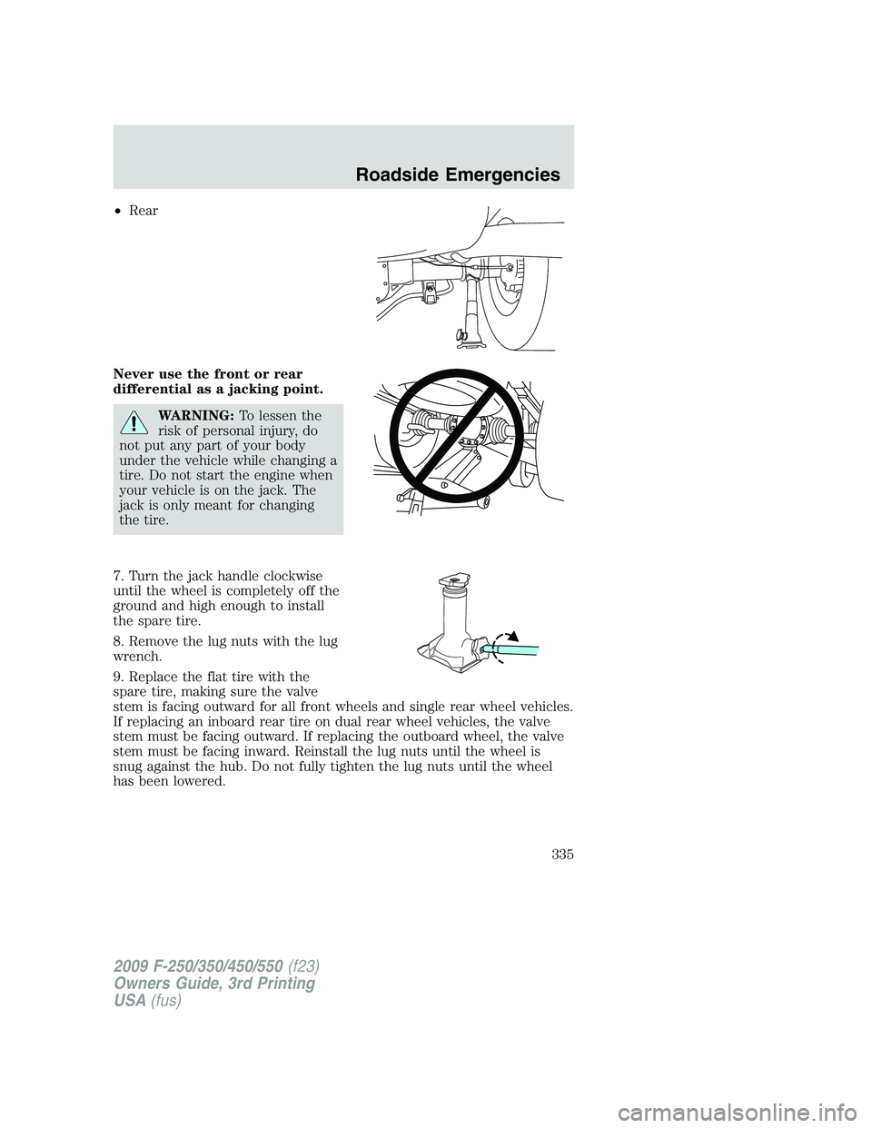 FORD F250 2009 Owners Manual •Rear
Never use the front or rear
differential as a jacking point.
WARNING:To lessen the
risk of personal injury, do
not put any part of your body
under the vehicle while changing a
tire. Do not sta FORD F250 2009 Owners Manual •Rear
Never use the front or rear
differential as a jacking point.
WARNING:To lessen the
risk of personal injury, do
not put any part of your body
under the vehicle while changing a
tire. Do not sta