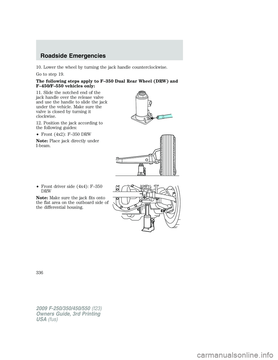 FORD F250 2009 Owners Manual 10. Lower the wheel by turning the jack handle counterclockwise.
Go to step 19.
The following steps apply to F–350 Dual Rear Wheel (DRW) and
F–450/F–550 vehicles only:
11. Slide the notched end FORD F250 2009 Owners Manual 10. Lower the wheel by turning the jack handle counterclockwise.
Go to step 19.
The following steps apply to F–350 Dual Rear Wheel (DRW) and
F–450/F–550 vehicles only:
11. Slide the notched end