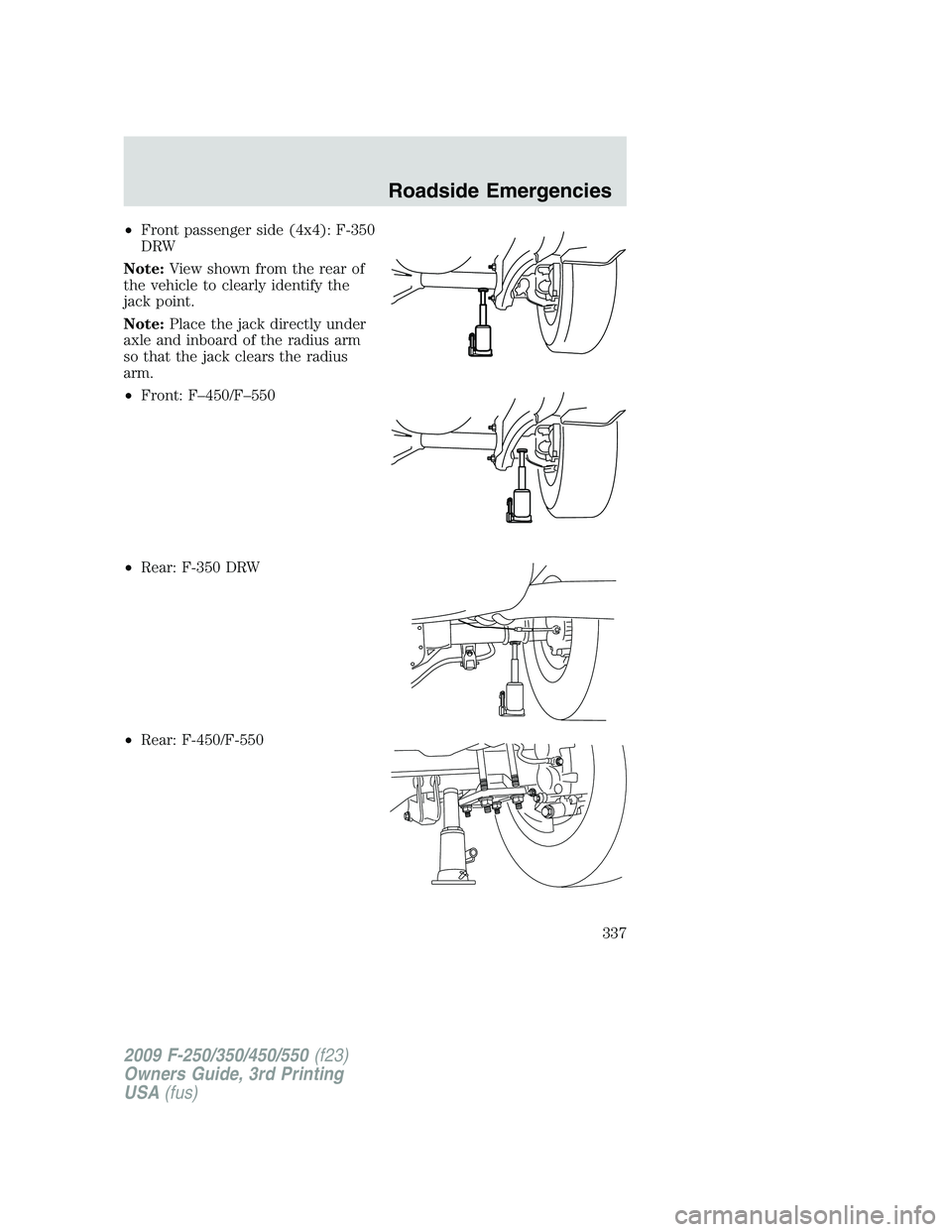 FORD F250 2009 Owners Manual •Front passenger side (4x4): F-350
DRW
Note:View shown from the rear of
the vehicle to clearly identify the
jack point.
Note:Place the jack directly under
axle and inboard of the radius arm
so that FORD F250 2009 Owners Manual •Front passenger side (4x4): F-350
DRW
Note:View shown from the rear of
the vehicle to clearly identify the
jack point.
Note:Place the jack directly under
axle and inboard of the radius arm
so that