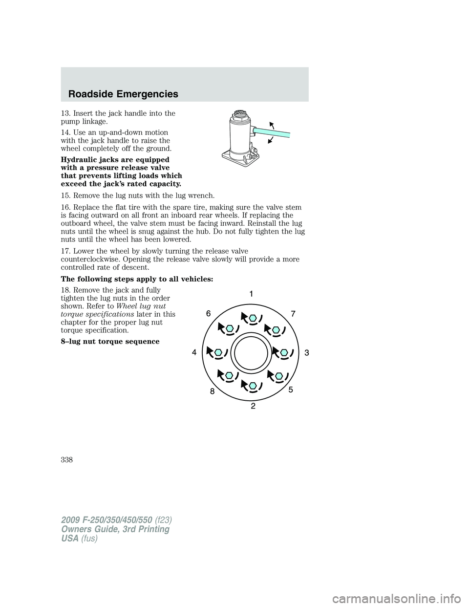 FORD F250 2009 Owners Manual 13. Insert the jack handle into the
pump linkage.
14. Use an up-and-down motion
with the jack handle to raise the
wheel completely off the ground.
Hydraulic jacks are equipped
with a pressure release FORD F250 2009 Owners Manual 13. Insert the jack handle into the
pump linkage.
14. Use an up-and-down motion
with the jack handle to raise the
wheel completely off the ground.
Hydraulic jacks are equipped
with a pressure release