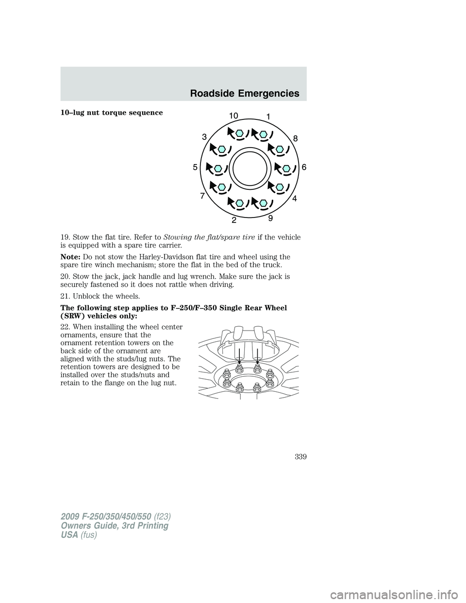 FORD F250 2009 Owners Manual 10–lug nut torque sequence
19. Stow the flat tire. Refer toStowing the flat/spare tireif the vehicle
is equipped with a spare tire carrier.
Note:Do not stow the Harley-Davidson flat tire and wheel u FORD F250 2009 Owners Manual 10–lug nut torque sequence
19. Stow the flat tire. Refer toStowing the flat/spare tireif the vehicle
is equipped with a spare tire carrier.
Note:Do not stow the Harley-Davidson flat tire and wheel u
