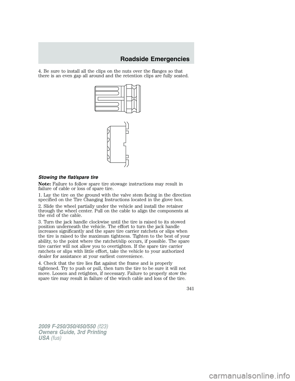 FORD F250 2009 Owners Manual 4. Be sure to install all the clips on the nuts over the flanges so that
there is an even gap all around and the retention clips are fully seated.
Stowing the flat/spare tire
Note:Failure to follow sp FORD F250 2009 Owners Manual 4. Be sure to install all the clips on the nuts over the flanges so that
there is an even gap all around and the retention clips are fully seated.
Stowing the flat/spare tire
Note:Failure to follow sp