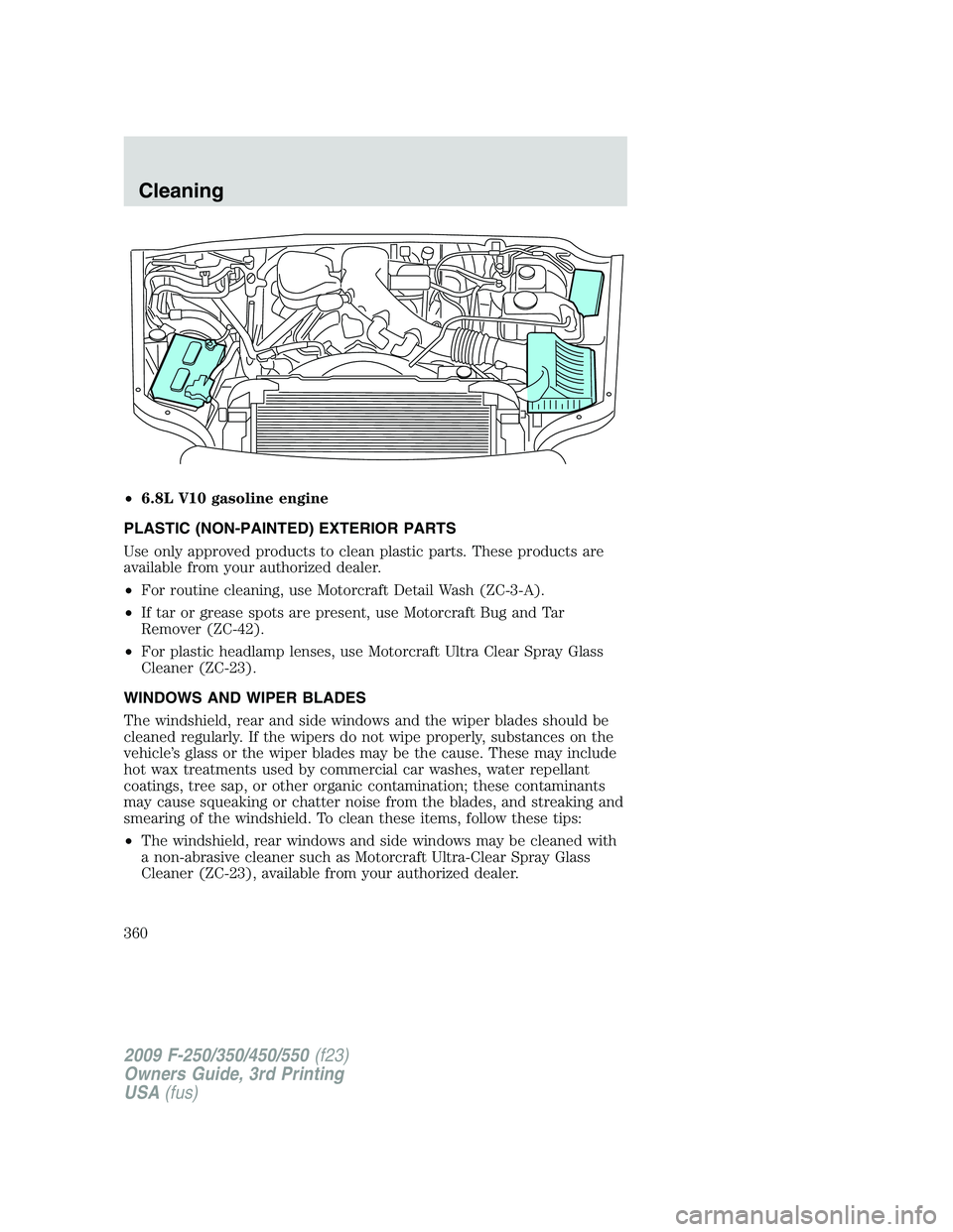 FORD F250 2009 Owners Manual •6.8L V10 gasoline engine
PLASTIC (NON-PAINTED) EXTERIOR PARTS
Use only approved products to clean plastic parts. These products are
available from your authorized dealer.
•For routine cleaning, u FORD F250 2009 Owners Manual •6.8L V10 gasoline engine
PLASTIC (NON-PAINTED) EXTERIOR PARTS
Use only approved products to clean plastic parts. These products are
available from your authorized dealer.
•For routine cleaning, u