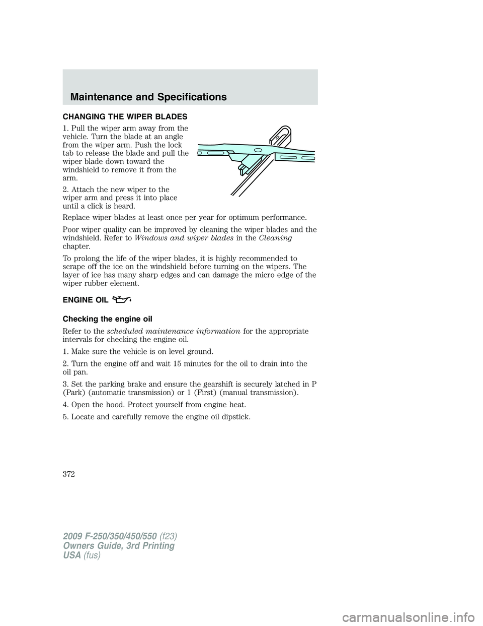 FORD F250 2009  Owners Manual CHANGING THE WIPER BLADES
1. Pull the wiper arm away from the
vehicle. Turn the blade at an angle
from the wiper arm. Push the lock
tab to release the blade and pull the
wiper blade down toward the
wi