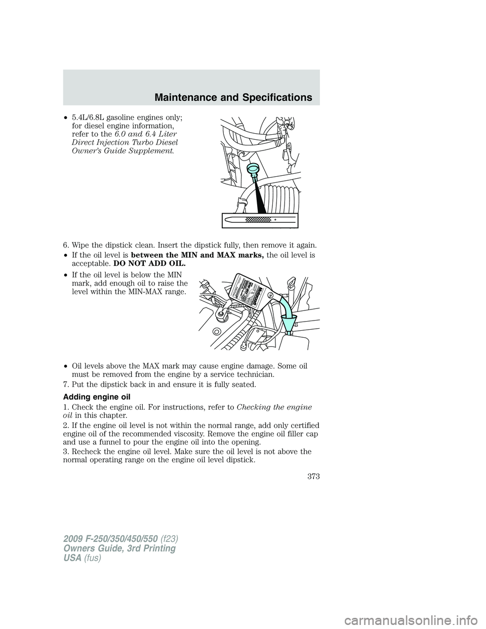FORD F250 2009 Owners Manual •5.4L/6.8L gasoline engines only;
for diesel engine information,
refer to the6.0 and 6.4 Liter
Direct Injection Turbo Diesel
Owner’s Guide Supplement.
6. Wipe the dipstick clean. Insert the dipsti FORD F250 2009 Owners Manual •5.4L/6.8L gasoline engines only;
for diesel engine information,
refer to the6.0 and 6.4 Liter
Direct Injection Turbo Diesel
Owner’s Guide Supplement.
6. Wipe the dipstick clean. Insert the dipsti