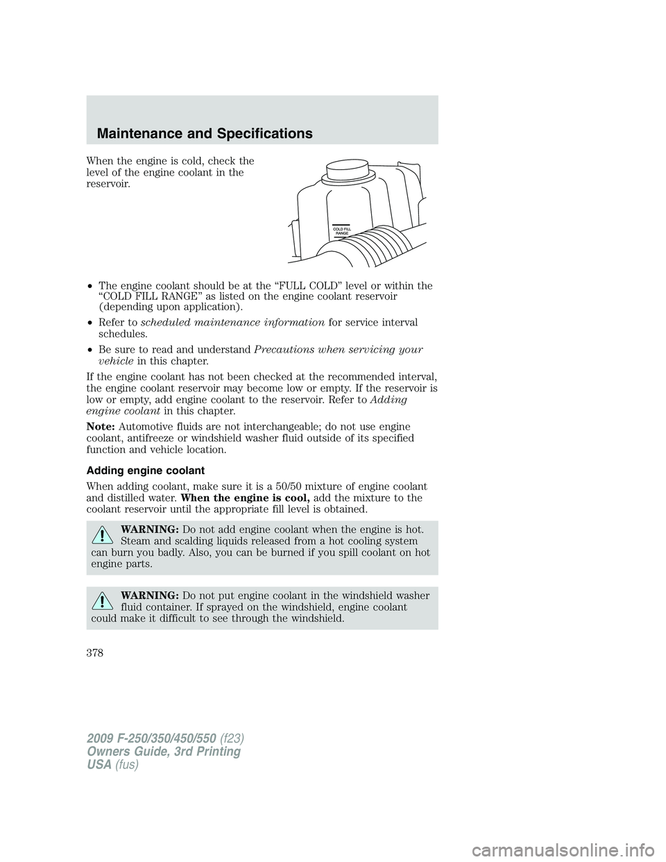 FORD F250 2009  Owners Manual When the engine is cold, check the
level of the engine coolant in the
reservoir.
•The engine coolant should be at the “FULL COLD” level or within the
“COLD FILL RANGE” as listed on the engin