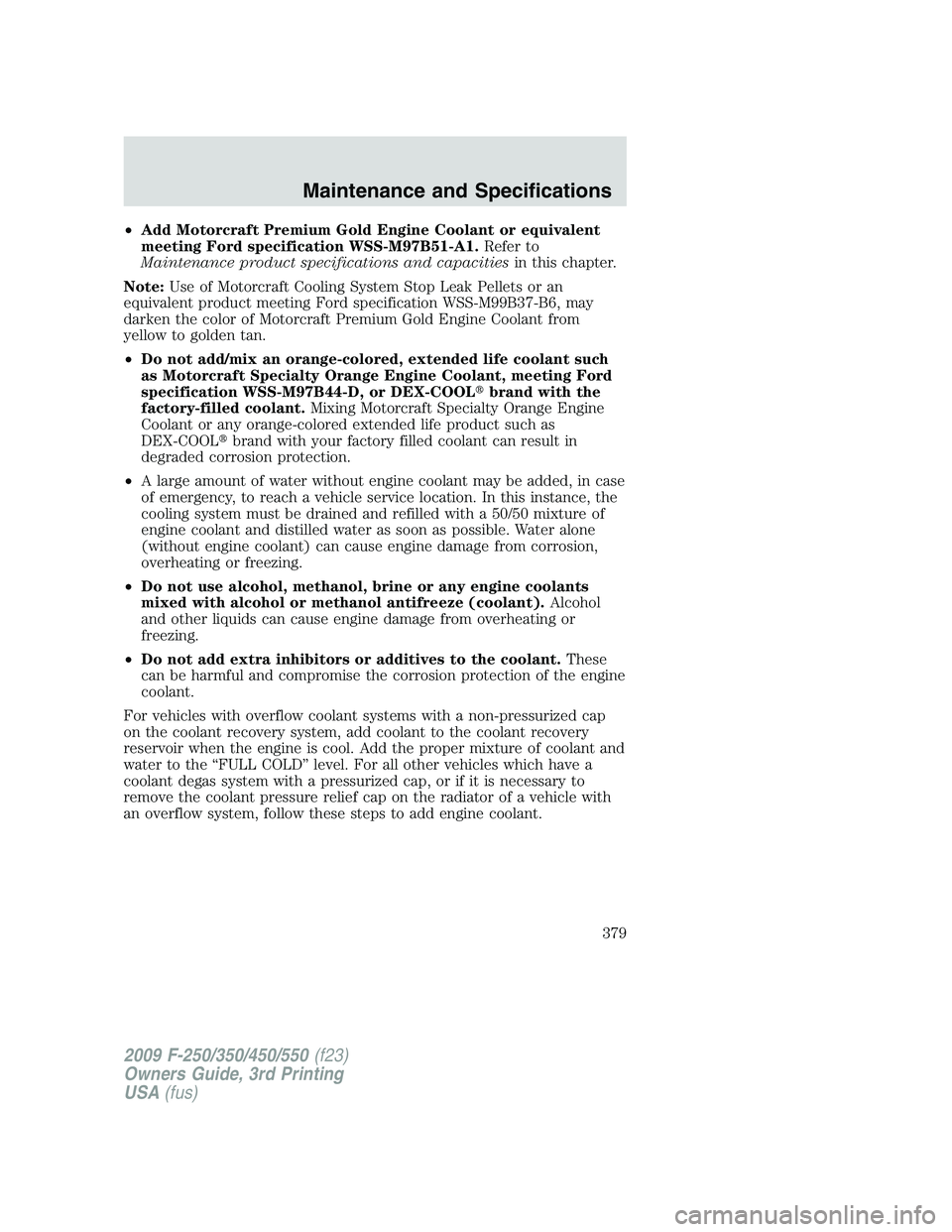 FORD F250 2009  Owners Manual •Add Motorcraft Premium Gold Engine Coolant or equivalent
meeting Ford specification WSS-M97B51-A1.Refer to
Maintenance product specifications and capacitiesin this chapter.
Note:Use of Motorcraft C