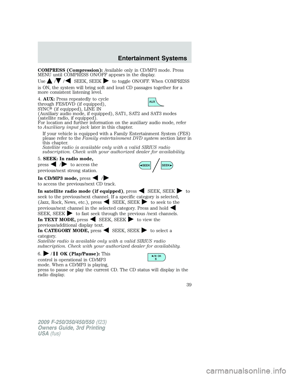 FORD F250 2009 Owners Guide COMPRESS (Compression):Available only in CD/MP3 mode. Press
MENU until COMPRESS ON/OFF appears in the display.
Use
//SEEK, SEEKto toggle ON/OFF. When COMPRESS
is ON, the system will bring soft and lou