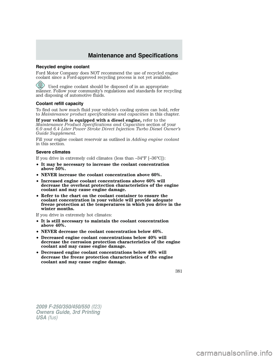 FORD F250 2009  Owners Manual Recycled engine coolant
Ford Motor Company does NOT recommend the use of recycled engine
coolant since a Ford-approved recycling process is not yet available.
Used engine coolant should be disposed of