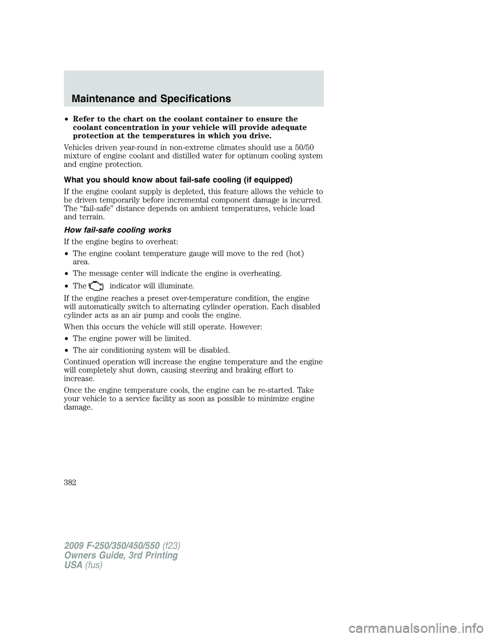 FORD F250 2009  Owners Manual •Refer to the chart on the coolant container to ensure the
coolant concentration in your vehicle will provide adequate
protection at the temperatures in which you drive.
Vehicles driven year-round i