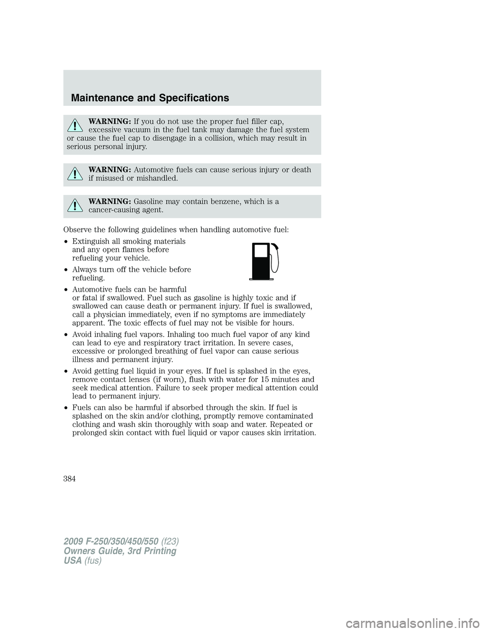 FORD F250 2009  Owners Manual WARNING:If you do not use the proper fuel filler cap,
excessive vacuum in the fuel tank may damage the fuel system
or cause the fuel cap to disengage in a collision, which may result in
serious person
