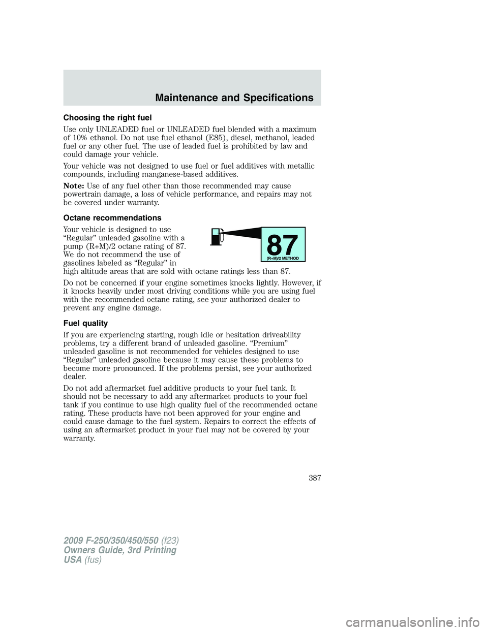 FORD F250 2009  Owners Manual Choosing the right fuel
Use only UNLEADED fuel or UNLEADED fuel blended with a maximum
of 10% ethanol. Do not use fuel ethanol (E85), diesel, methanol, leaded
fuel or any other fuel. The use of leaded