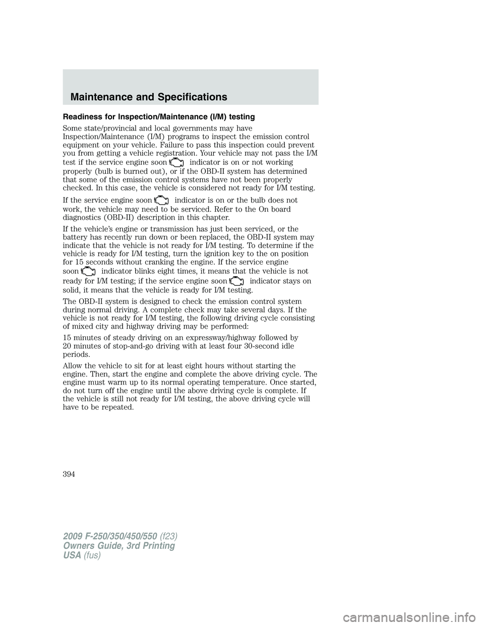 FORD F250 2009  Owners Manual Readiness for Inspection/Maintenance (I/M) testing
Some state/provincial and local governments may have
Inspection/Maintenance (I/M) programs to inspect the emission control
equipment on your vehicle.