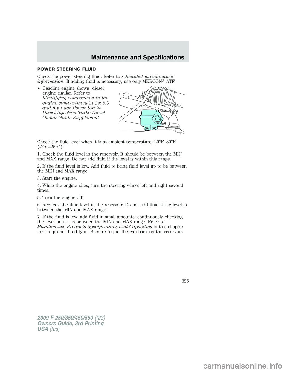 FORD F250 2009  Owners Manual POWER STEERING FLUID
Check the power steering fluid. Refer toscheduled maintenance
information.If adding fluid is necessary, use only MERCONAT F.
•Gasoline engine shown; diesel
engine similar. Refe