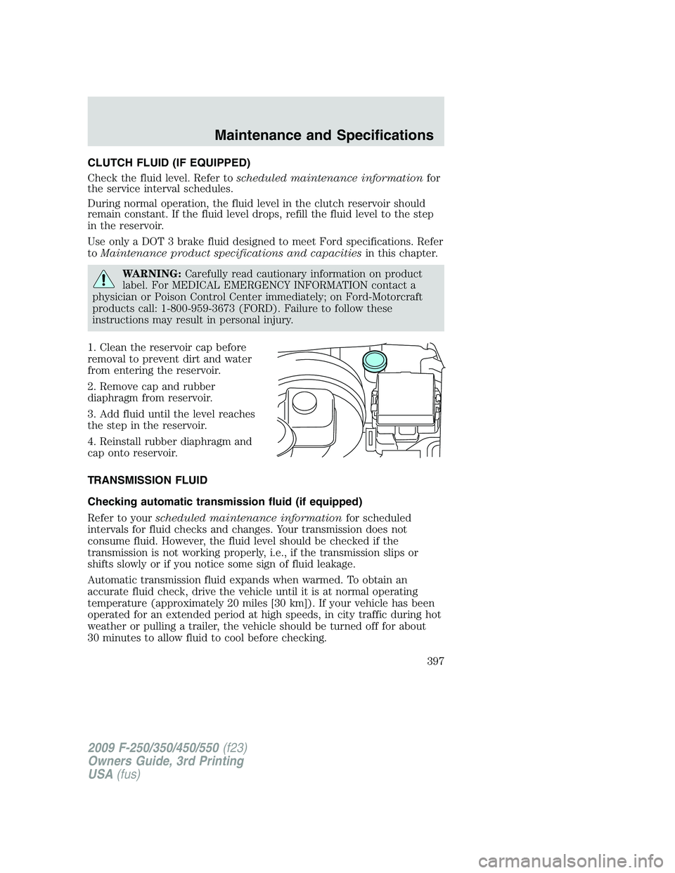 FORD F250 2009  Owners Manual CLUTCH FLUID (IF EQUIPPED)
Check the fluid level. Refer toscheduled maintenance informationfor
the service interval schedules.
During normal operation, the fluid level in the clutch reservoir should
r