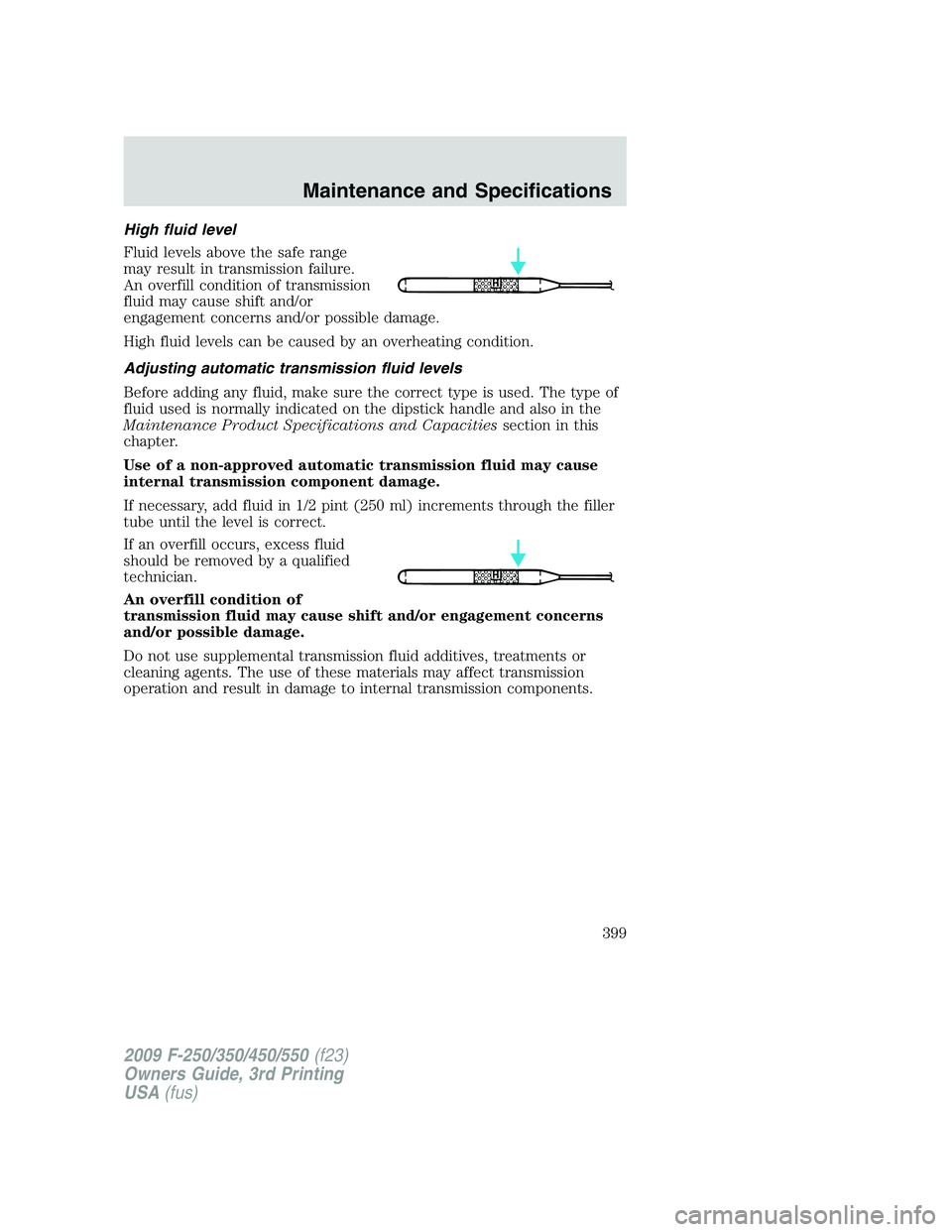 FORD F250 2009  Owners Manual High fluid level
Fluid levels above the safe range
may result in transmission failure.
An overfill condition of transmission
fluid may cause shift and/or
engagement concerns and/or possible damage.
Hi
