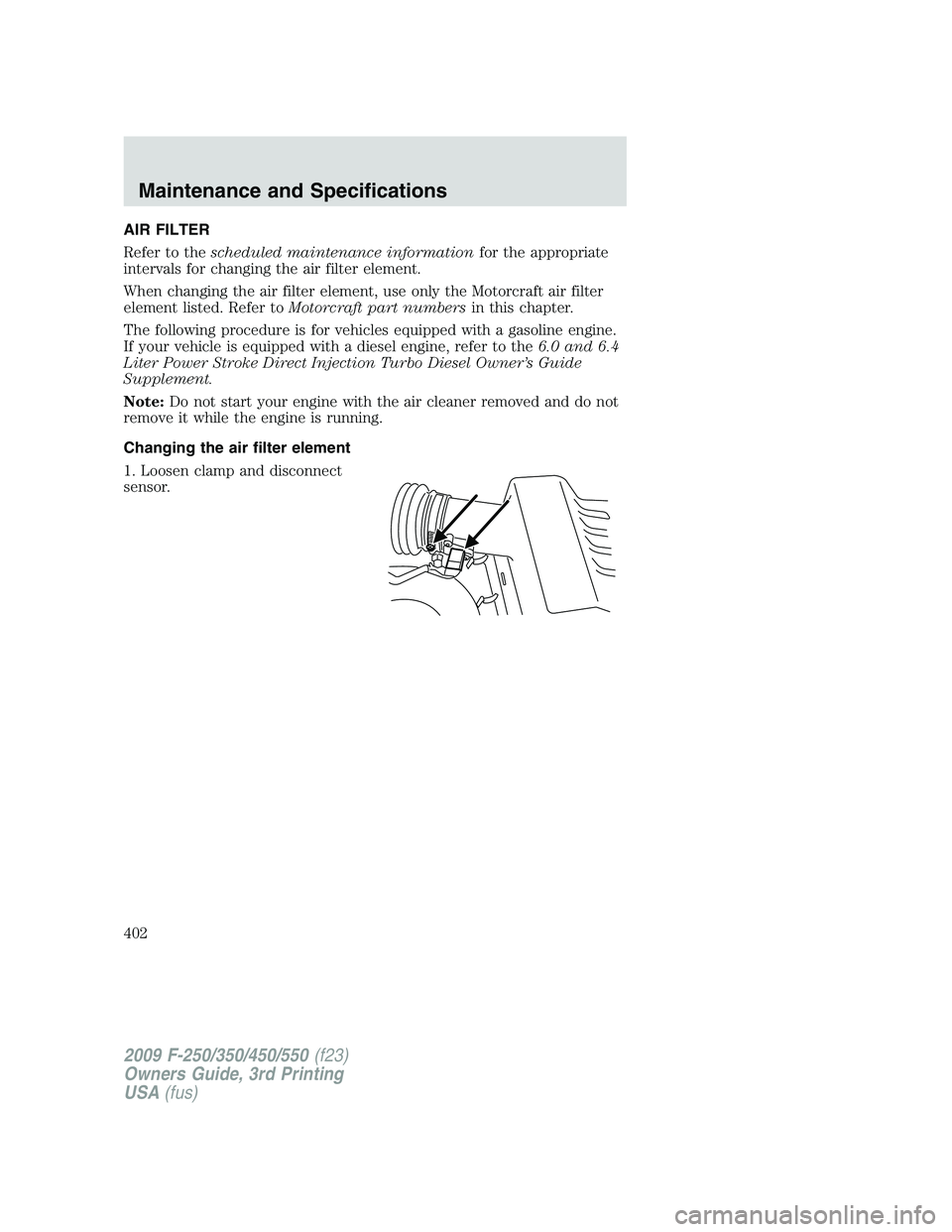 FORD F250 2009  Owners Manual AIR FILTER
Refer to thescheduled maintenance informationfor the appropriate
intervals for changing the air filter element.
When changing the air filter element, use only the Motorcraft air filter
elem