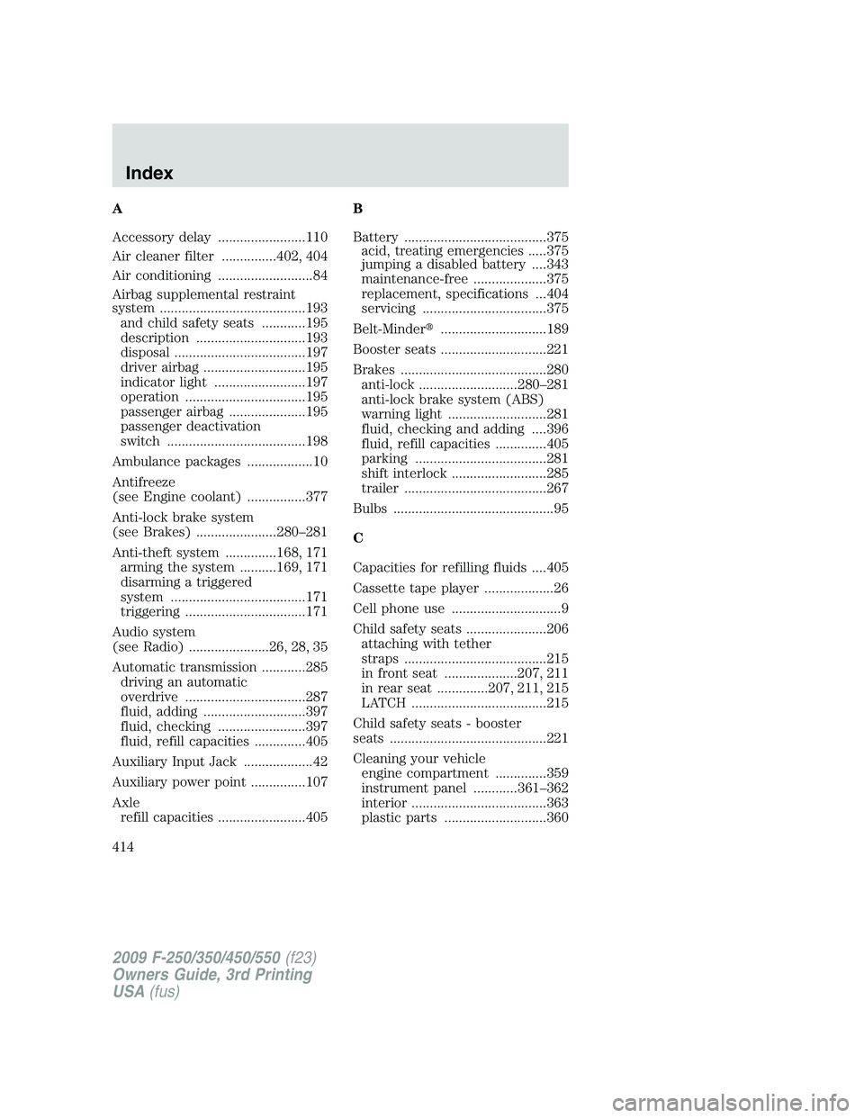 FORD F250 2009  Owners Manual A
Accessory delay ........................110
Air cleaner filter ...............402, 404
Air conditioning ..........................84
Airbag supplemental restraint
system ............................