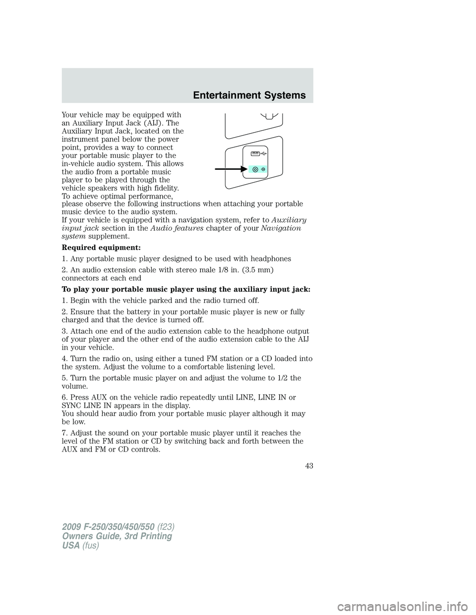 FORD F250 2009 Service Manual Your vehicle may be equipped with
an Auxiliary Input Jack (AIJ). The
Auxiliary Input Jack, located on the
instrument panel below the power
point, provides a way to connect
your portable music player t FORD F250 2009 Service Manual Your vehicle may be equipped with
an Auxiliary Input Jack (AIJ). The
Auxiliary Input Jack, located on the
instrument panel below the power
point, provides a way to connect
your portable music player t